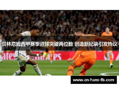 贝林厄姆西甲赛季进球突破两位数 创造新纪录引发热议