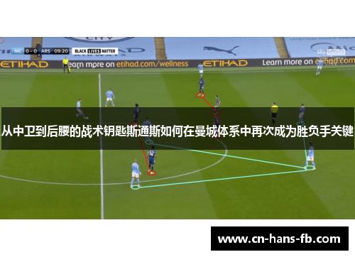从中卫到后腰的战术钥匙斯通斯如何在曼城体系中再次成为胜负手关键 从中卫到后腰的战术钥匙斯通斯如何在曼城体系中再次成为胜负手关键