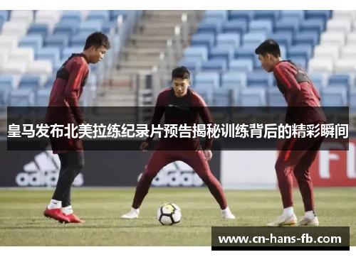 皇马发布北美拉练纪录片预告揭秘训练背后的精彩瞬间 皇马发布北美拉练纪录片预告揭秘训练背后的精彩瞬间