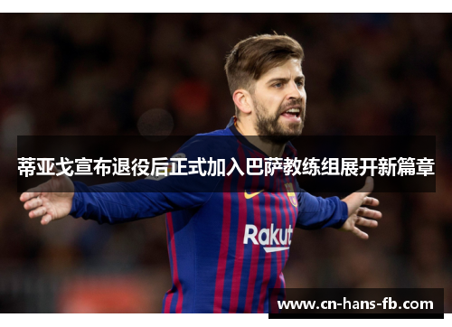 蒂亚戈宣布退役后正式加入巴萨教练组展开新篇章