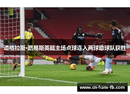 道格拉斯·路易斯英超主场点球连入两球助球队获胜 道格拉斯·路易斯英超主场点球连入两球助球队获胜