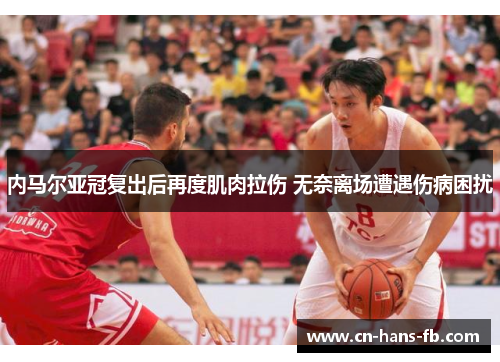 内马尔亚冠复出后再度肌肉拉伤 无奈离场遭遇伤病困扰 内马尔亚冠复出后再度肌肉拉伤 无奈离场遭遇伤病困扰